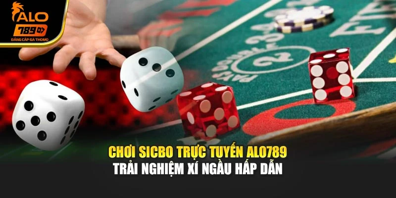 Chơi Sicbo Trực Tuyến Alo789 – Trải Nghiệm Xí Ngầu Hấp Dẫn