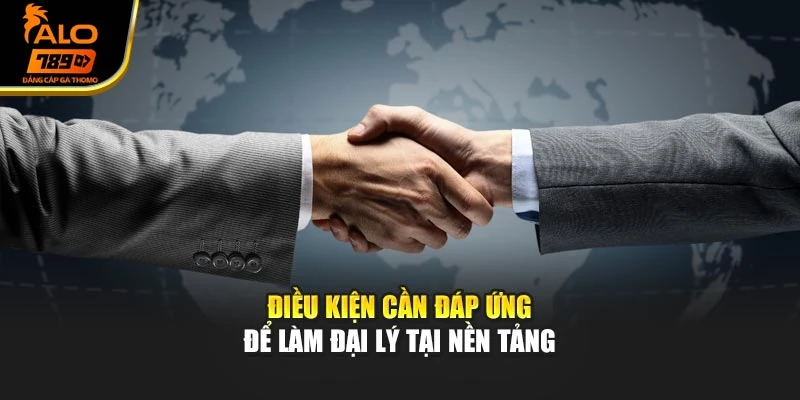 Điều kiện cần đáp ứng để làm đại lý tại nền tảng