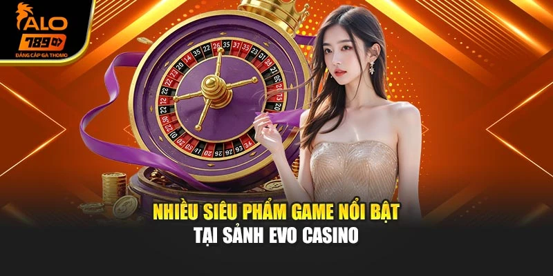 Nhiều siêu phẩm game nổi bật tại sảnh EVO Casino