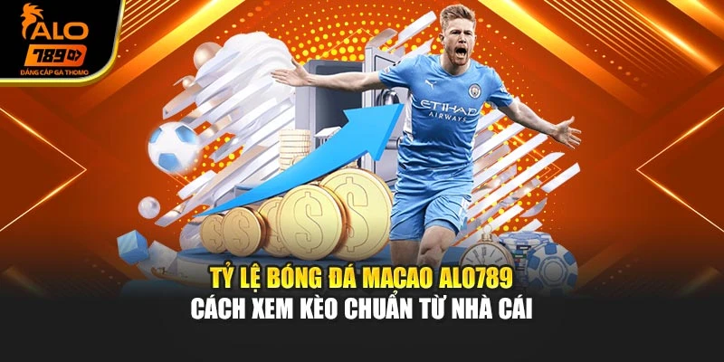 Tỷ Lệ Bóng Đá Macao Alo789 – Cách Xem Kèo Chuẩn Từ Nhà Cái