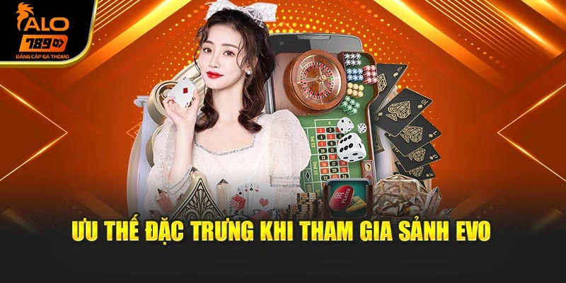 Ưu thế đặc trưng khi tham gia sảnh EVO