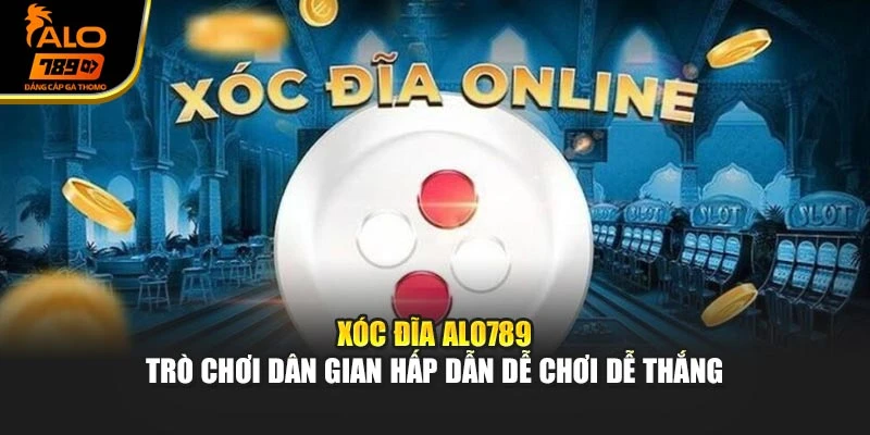 Xóc Đĩa Alo789 – Trò Chơi Dân Gian Hấp Dẫn Dễ Chơi Dễ Thắng