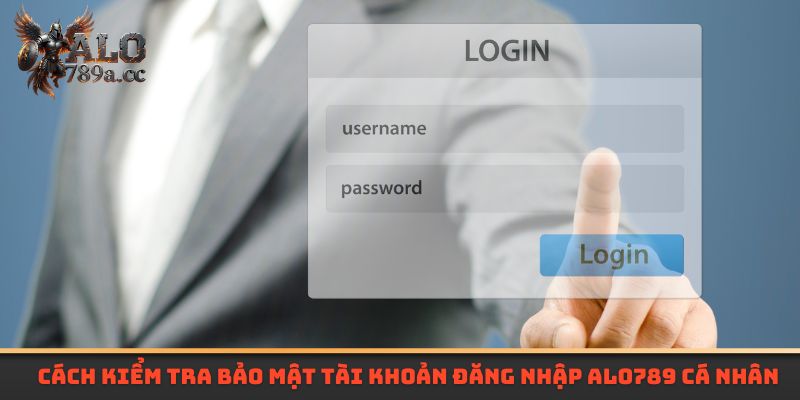 Cách kiểm tra bảo mật tài khoản đăng nhập Alo789 cá nhân hiệu quả