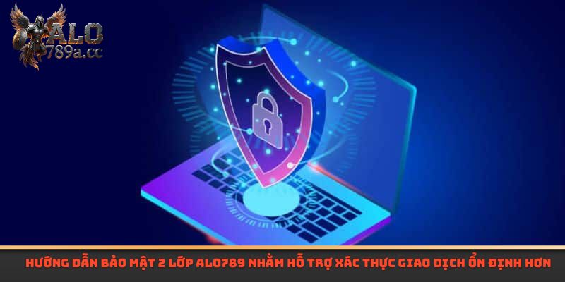Hướng dẫn bảo mật 2 lớp Alo789 nhằm hỗ trợ xác thực giao dịch ổn định hơn