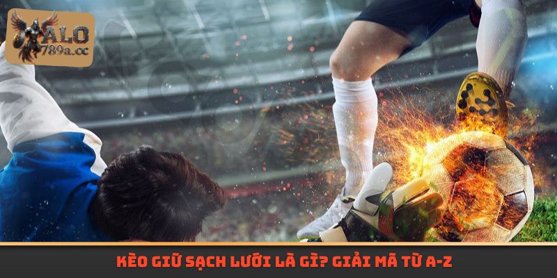 Kèo giữ sạch lưới là gì? Giải mã từ A-Z