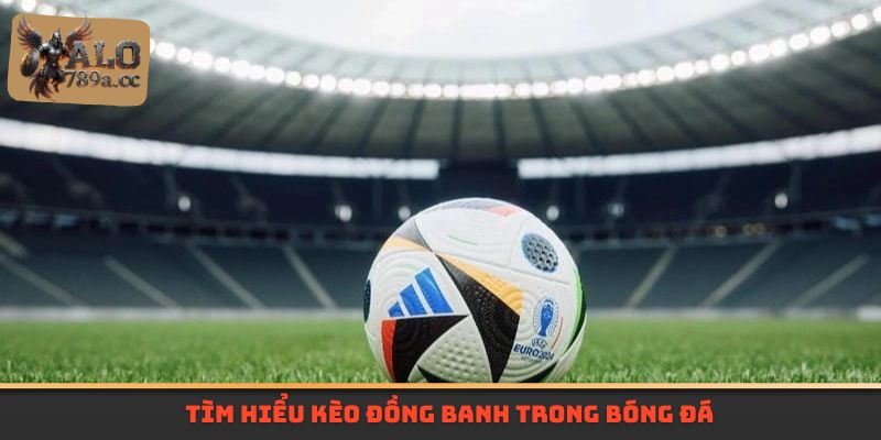 Tìm hiểu kèo đồng banh trong bóng đá